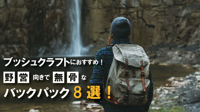 ブッシュクラフトにおすすめのバックパック8選！野営向きで無骨な